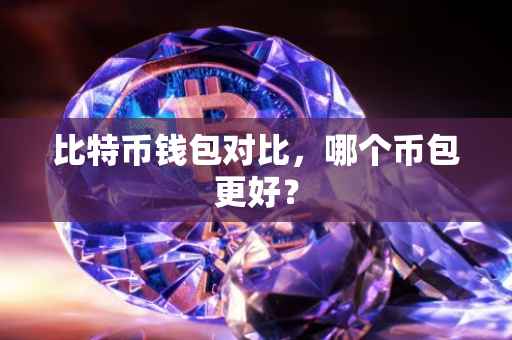 比特币钱包对比，哪个币包更好？