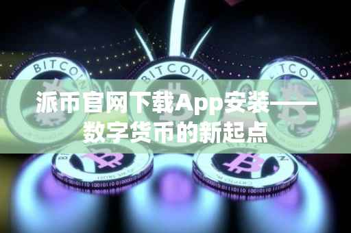 派币官网下载App安装——数字货币的新起点