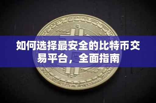 如何选择最安全的比特币交易平台，全面指南