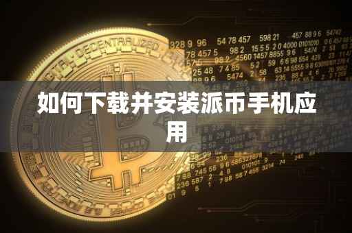 如何下载并安装派币手机应用