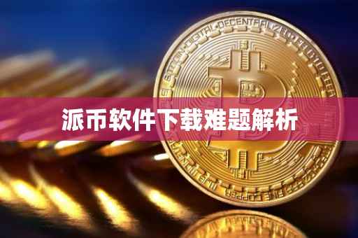 派币软件下载难题解析
