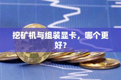 挖矿机与组装显卡，哪个更好？