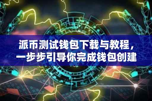 派币测试钱包下载与教程，一步步引导你完成钱包创建与操作
