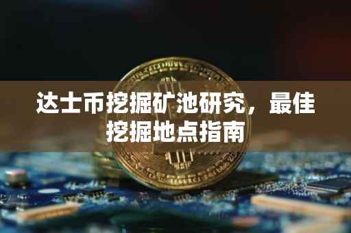 达士币挖掘矿池研究，最佳挖掘地点指南
