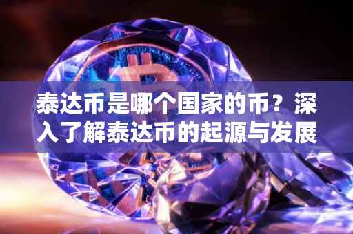 泰达币是哪个国家的币？深入了解泰达币的起源与发展