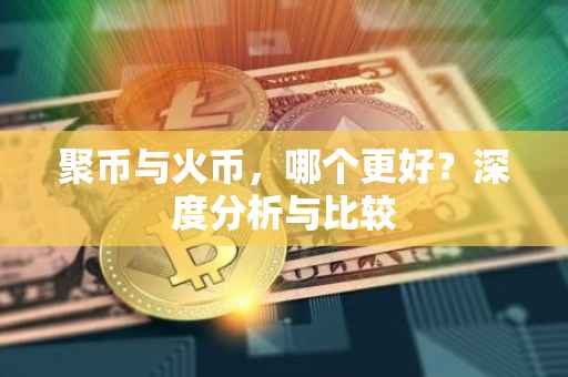 聚币与火币，哪个更好？深度分析与比较