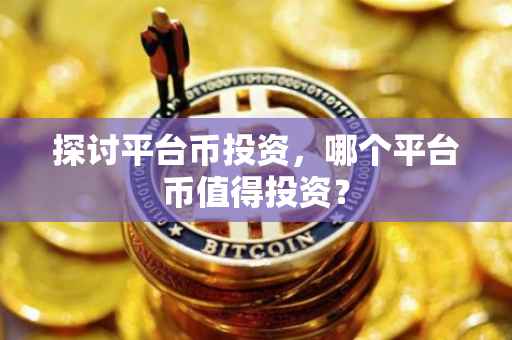探讨平台币投资，哪个平台币值得投资？