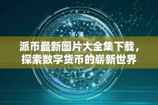 派币最新图片大全集下载，探索数字货币的崭新世界