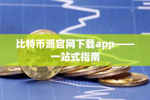 比特币派官网下载app——一站式指南