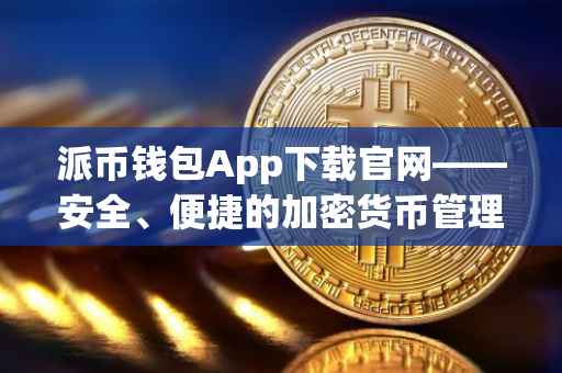派币钱包App下载官网——安全、便捷的加密货币管理工具