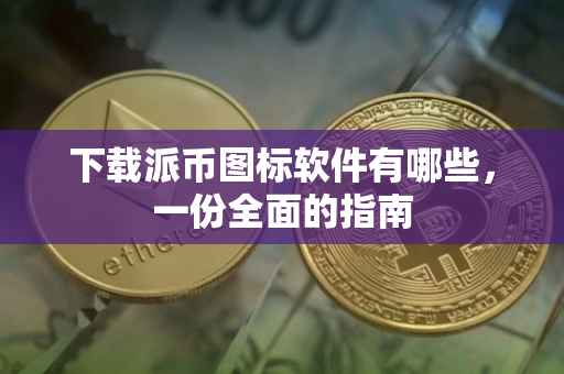 下载派币图标软件有哪些，一份全面的指南