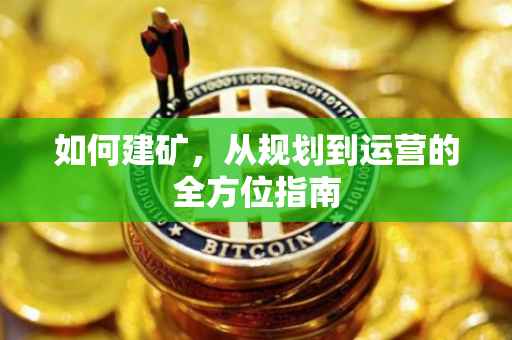 如何建矿，从规划到运营的全方位指南