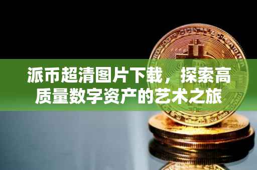 派币超清图片下载，探索高质量数字资产的艺术之旅