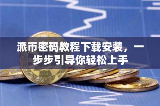 派币密码教程下载安装，一步步引导你轻松上手