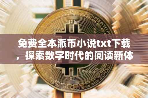 免费全本派币小说txt下载，探索数字时代的阅读新体验
