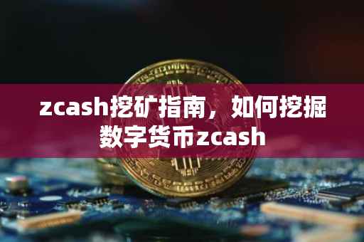 zcash挖矿指南，如何挖掘数字货币zcash