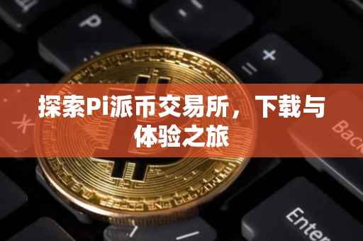 探索Pi派币交易所，下载与体验之旅