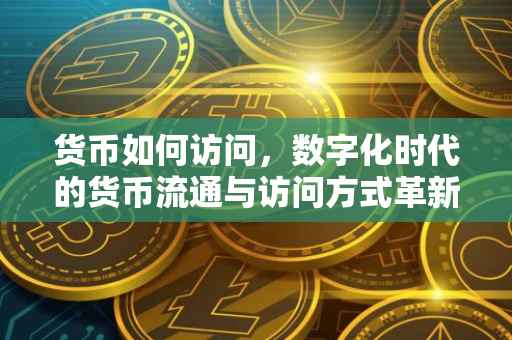 货币如何访问，数字化时代的货币流通与访问方式革新