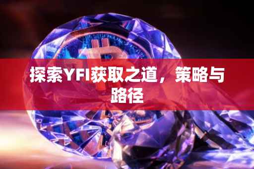 探索YFI获取之道，策略与路径