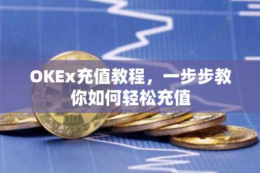 OKEx充值教程，一步步教你如何轻松充值