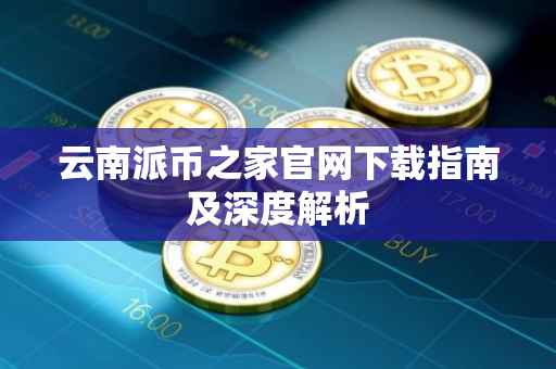 云南派币之家官网下载指南及深度解析