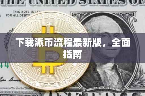 下载派币流程最新版，全面指南