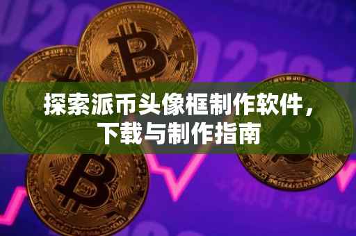 探索派币头像框制作软件，下载与制作指南