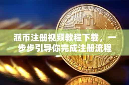 派币注册视频教程下载，一步步引导你完成注册流程