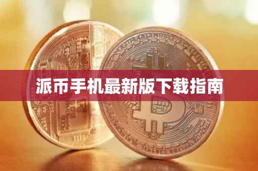 派币手机最新版下载指南