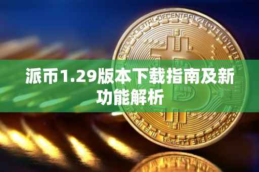 派币1.29版本下载指南及新功能解析