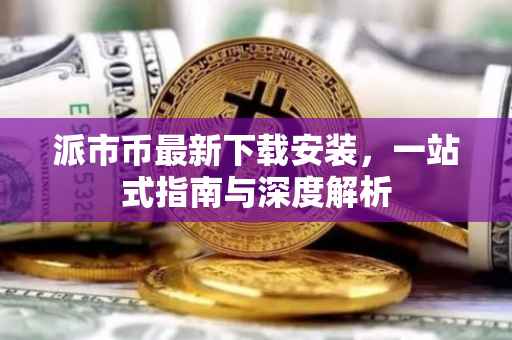 派市币最新下载安装，一站式指南与深度解析