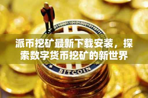 派币挖矿最新下载安装，探索数字货币挖矿的新世界