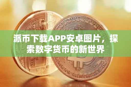 派币下载APP安卓图片，探索数字货币的新世界