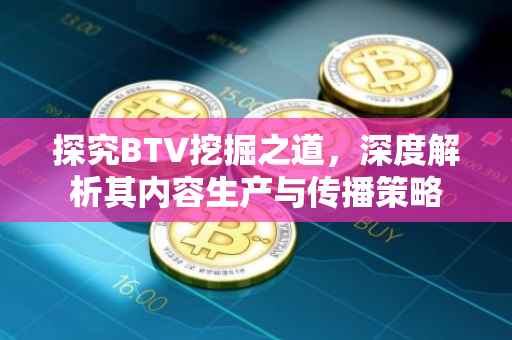 探究BTV挖掘之道，深度解析其内容生产与传播策略