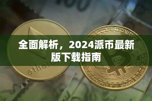 全面解析，2024派币最新版下载指南