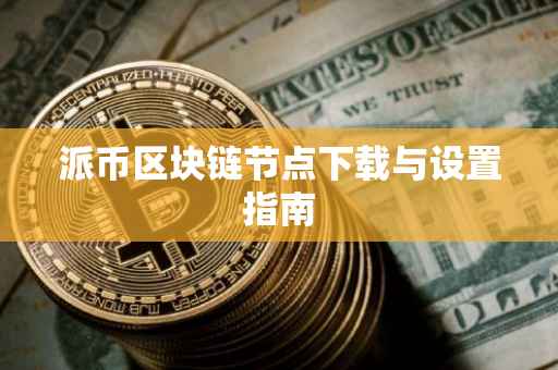 派币区块链节点下载与设置指南