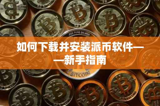 如何下载并安装派币软件——新手指南