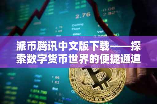 派币腾讯中文版下载——探索数字货币世界的便捷通道