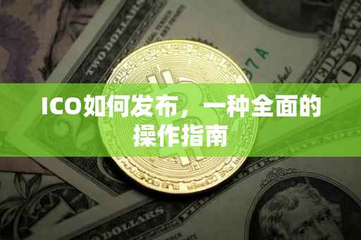 ICO如何发布，一种全面的操作指南