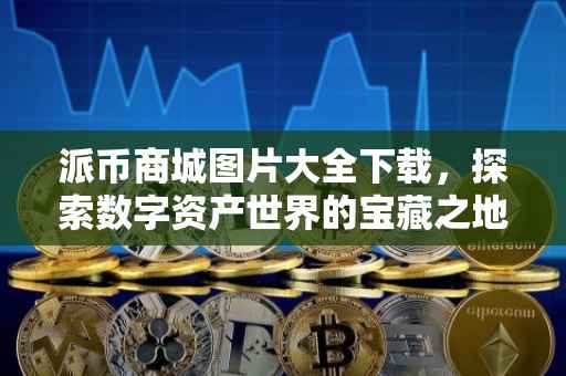 派币商城图片大全下载，探索数字资产世界的宝藏之地
