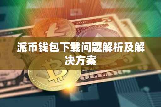 派币钱包下载问题解析及解决方案