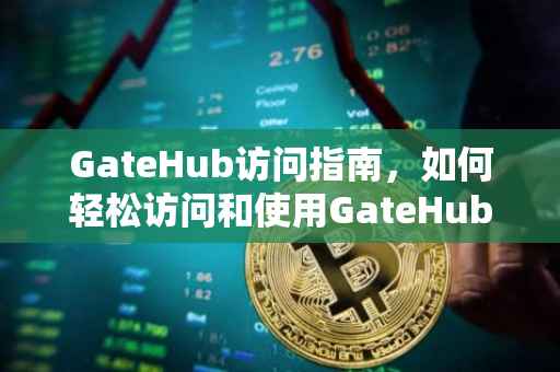 GateHub访问指南，如何轻松访问和使用GateHub平台