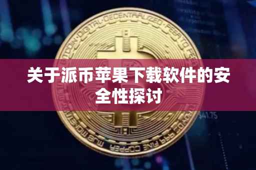 关于派币苹果下载软件的安全性探讨