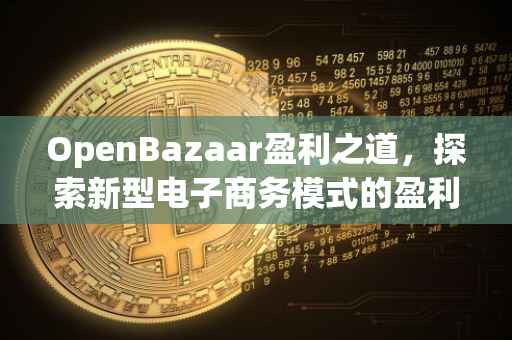 OpenBazaar盈利之道，探索新型电子商务模式的盈利途径