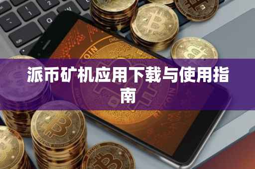 派币矿机应用下载与使用指南
