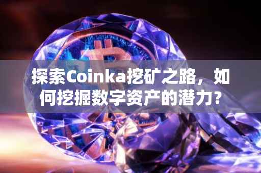 探索Coinka挖矿之路，如何挖掘数字资产的潜力？