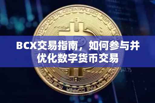 BCX交易指南，如何参与并优化数字货币交易