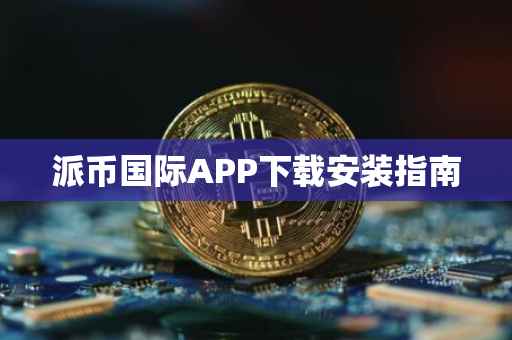 派币国际APP下载安装指南