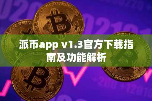 派币app v1.3官方下载指南及功能解析