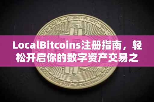 LocalBitcoins注册指南，轻松开启你的数字资产交易之旅